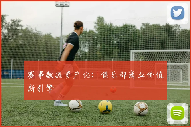 赛事数据资产化：俱乐部商业价值新引擎