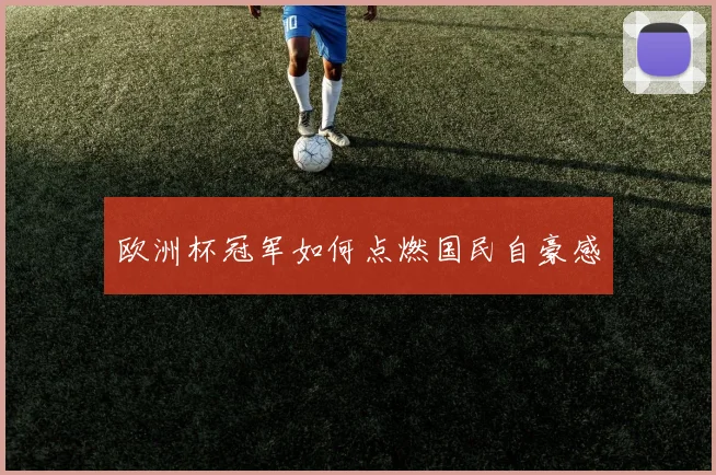 欧洲杯冠军如何点燃国民自豪感