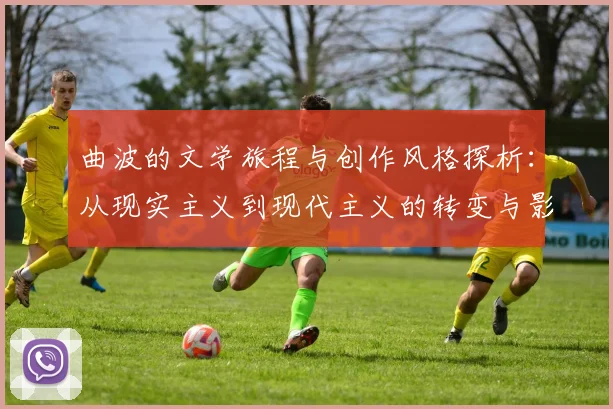 曲波的文学旅程与创作风格探析：从现实主义到现代主义的转变与影响