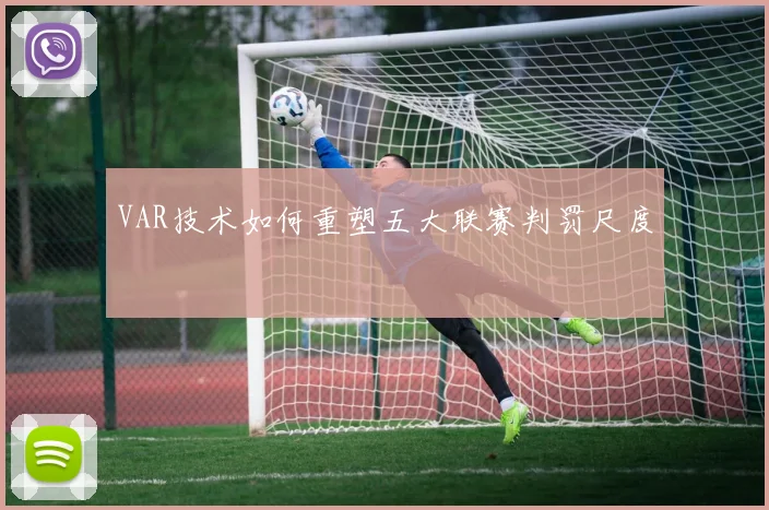 VAR技术如何重塑五大联赛判罚尺度