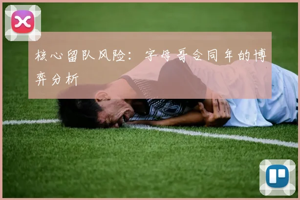 核心留队风险：字母哥合同年的博弈分析