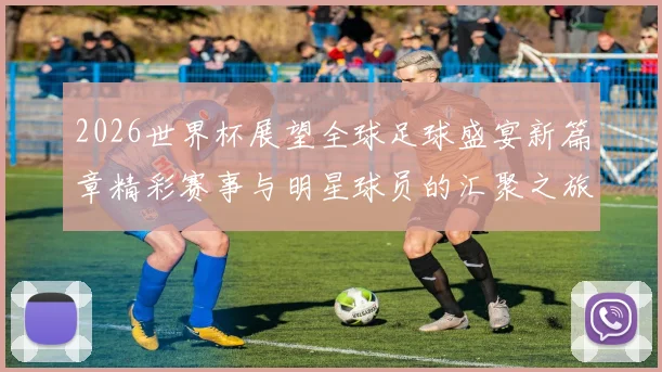 2026世界杯展望全球足球盛宴新篇章精彩赛事与明星球员的汇聚之旅