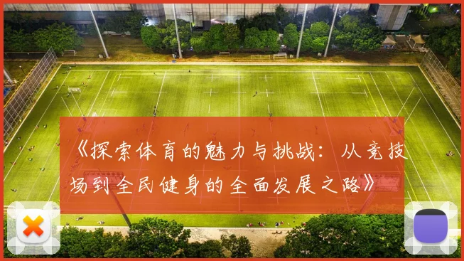 《探索体育的魅力与挑战：从竞技场到全民健身的全面发展之路》