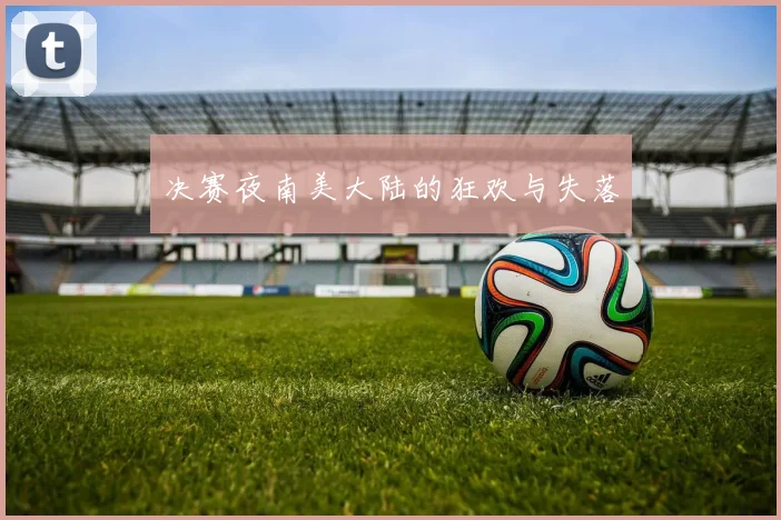 决赛夜南美大陆的狂欢与失落