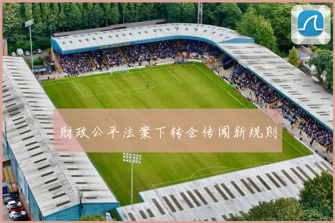 财政公平法案下转会传闻新规则