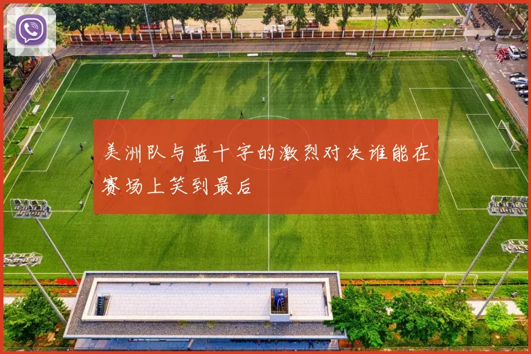 美洲队与蓝十字的激烈对决谁能在赛场上笑到最后