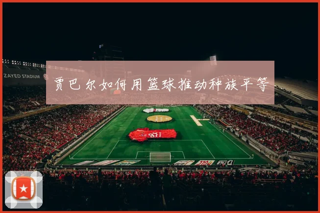 贾巴尔如何用篮球推动种族平等