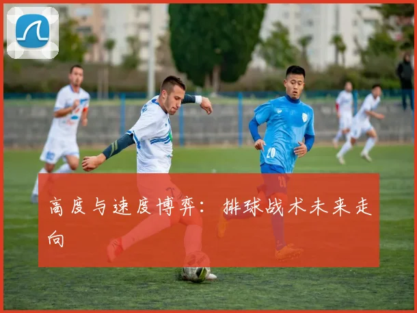 高度与速度博弈：排球战术未来走向