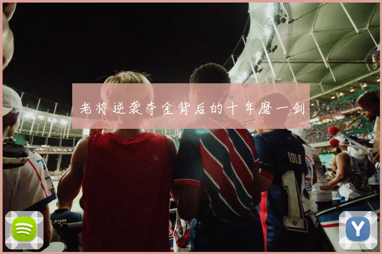 老将逆袭夺金背后的十年磨一剑