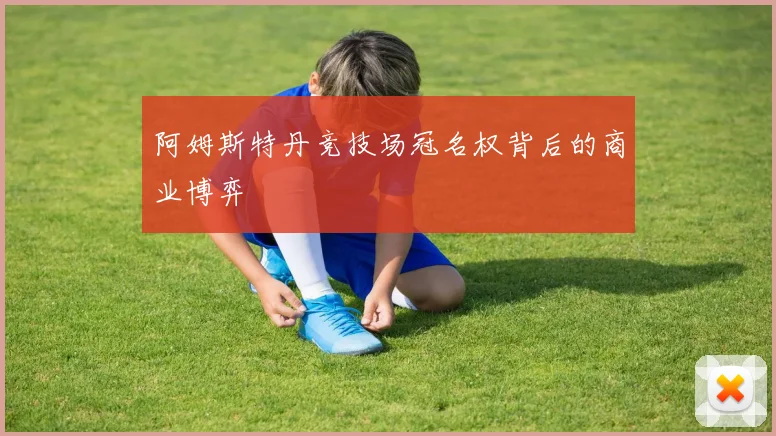 阿姆斯特丹竞技场冠名权背后的商业博弈