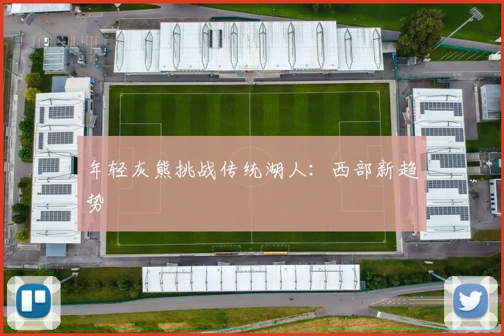 年轻灰熊挑战传统湖人：西部新趋势