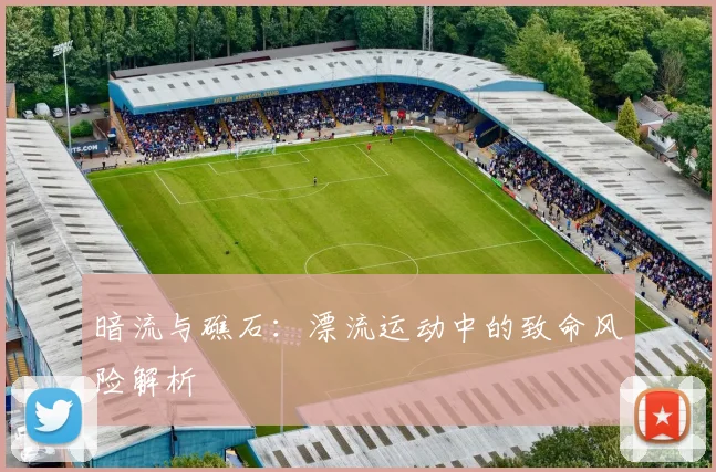 暗流与礁石：漂流运动中的致命风险解析